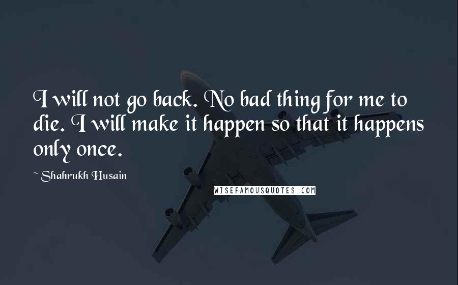 Shahrukh Husain Quotes: I will not go back. No bad thing for me to die. I will make it happen so that it happens only once.