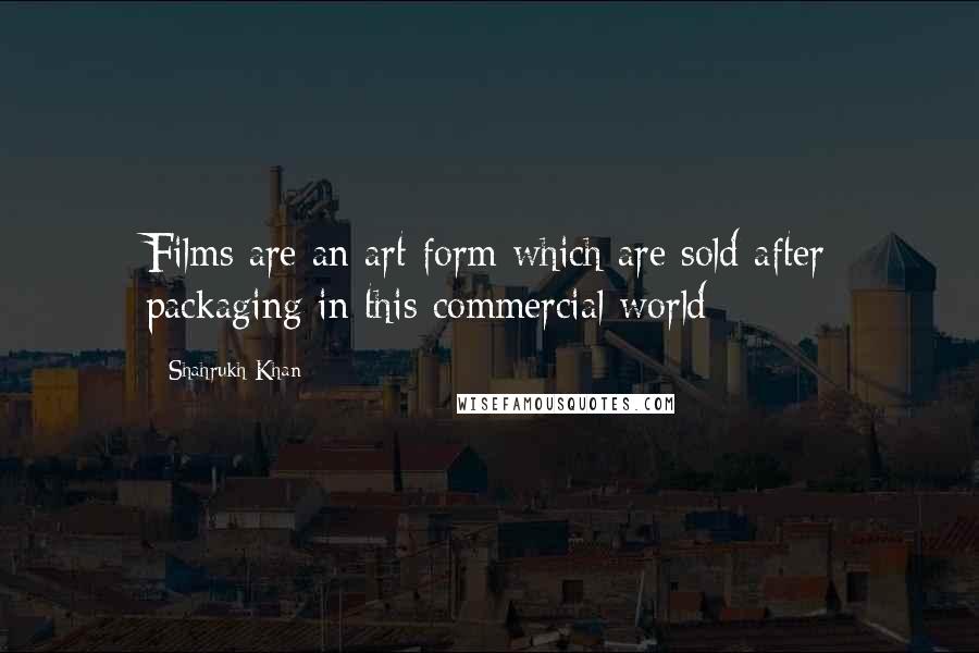 Shahrukh Khan Quotes: Films are an art form which are sold after packaging in this commercial world