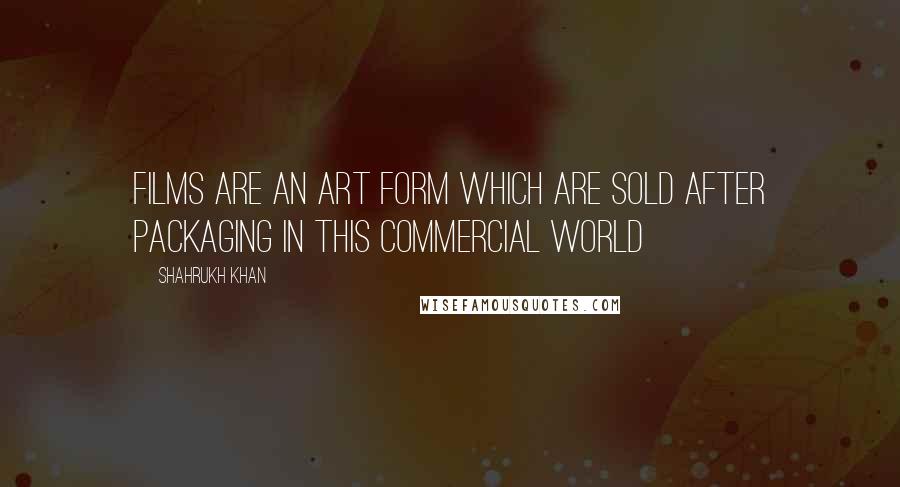 Shahrukh Khan Quotes: Films are an art form which are sold after packaging in this commercial world