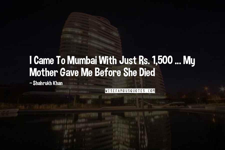 Shahrukh Khan Quotes: I Came To Mumbai With Just Rs. 1,500 ... My Mother Gave Me Before She Died