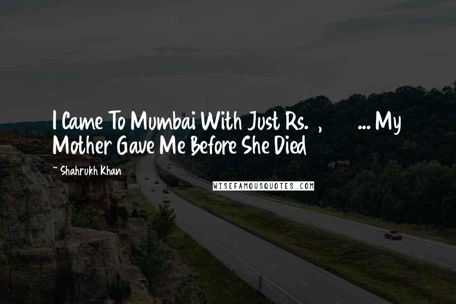 Shahrukh Khan Quotes: I Came To Mumbai With Just Rs. 1,500 ... My Mother Gave Me Before She Died
