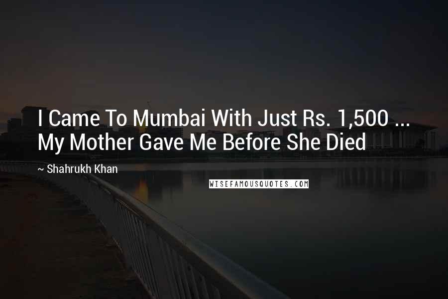Shahrukh Khan Quotes: I Came To Mumbai With Just Rs. 1,500 ... My Mother Gave Me Before She Died