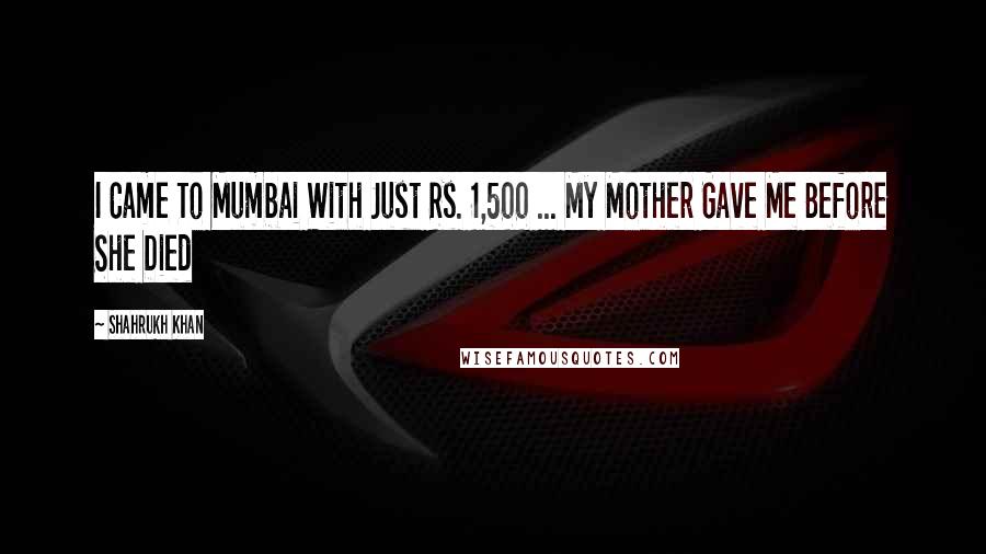 Shahrukh Khan Quotes: I Came To Mumbai With Just Rs. 1,500 ... My Mother Gave Me Before She Died