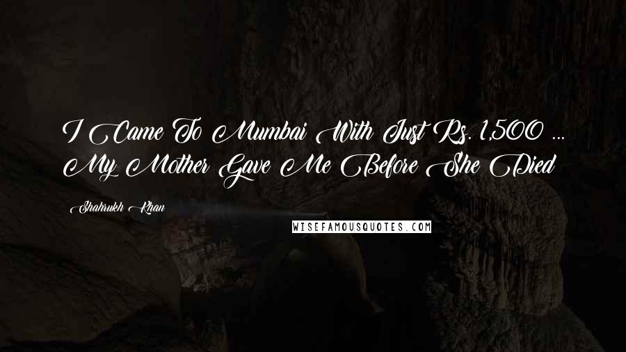 Shahrukh Khan Quotes: I Came To Mumbai With Just Rs. 1,500 ... My Mother Gave Me Before She Died