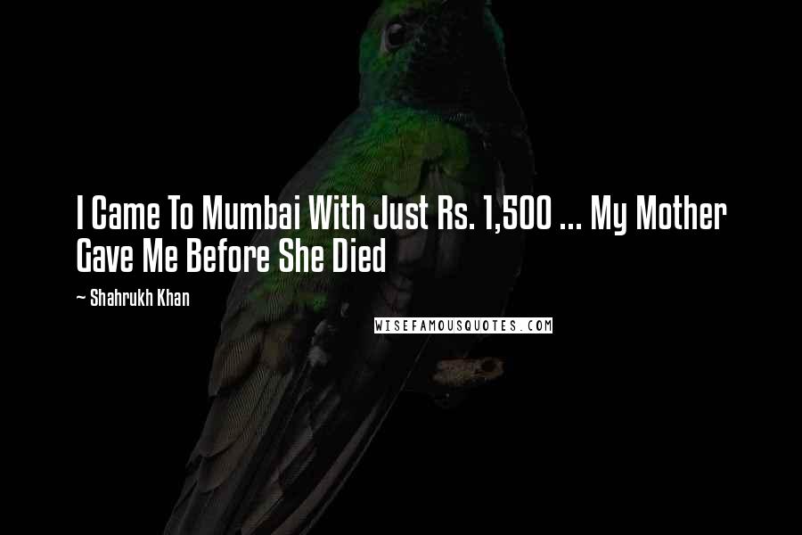 Shahrukh Khan Quotes: I Came To Mumbai With Just Rs. 1,500 ... My Mother Gave Me Before She Died