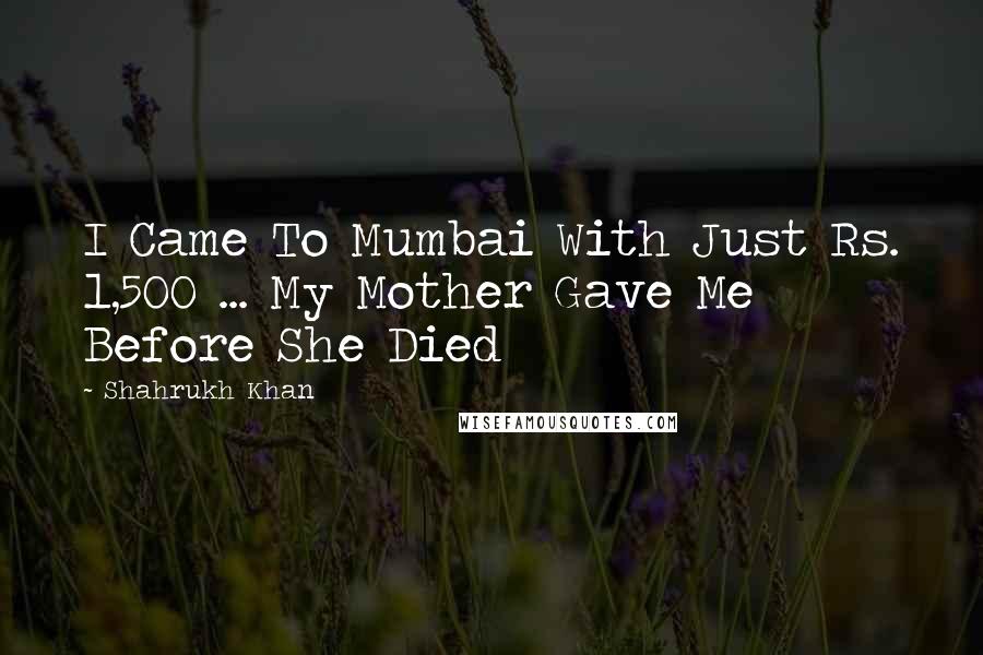 Shahrukh Khan Quotes: I Came To Mumbai With Just Rs. 1,500 ... My Mother Gave Me Before She Died