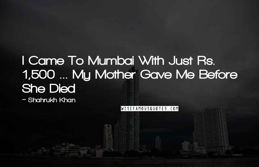 Shahrukh Khan Quotes: I Came To Mumbai With Just Rs. 1,500 ... My Mother Gave Me Before She Died