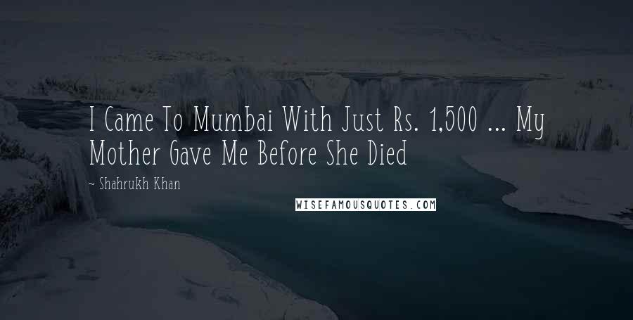 Shahrukh Khan Quotes: I Came To Mumbai With Just Rs. 1,500 ... My Mother Gave Me Before She Died