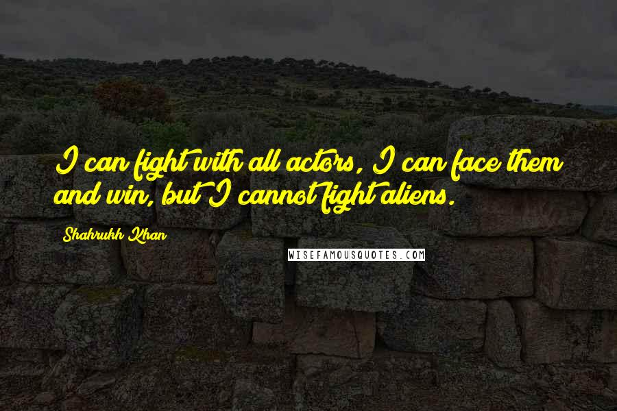 Shahrukh Khan Quotes: I can fight with all actors, I can face them and win, but I cannot fight aliens.