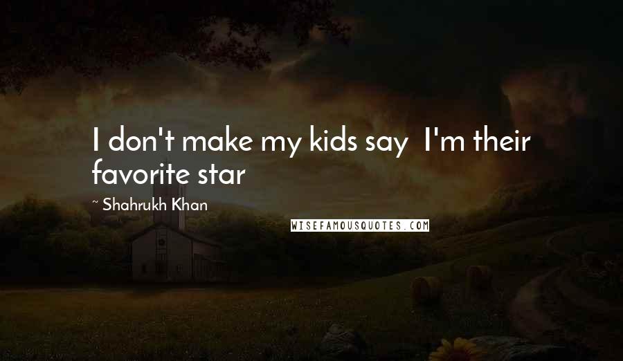 Shahrukh Khan Quotes: I don't make my kids say  I'm their favorite star