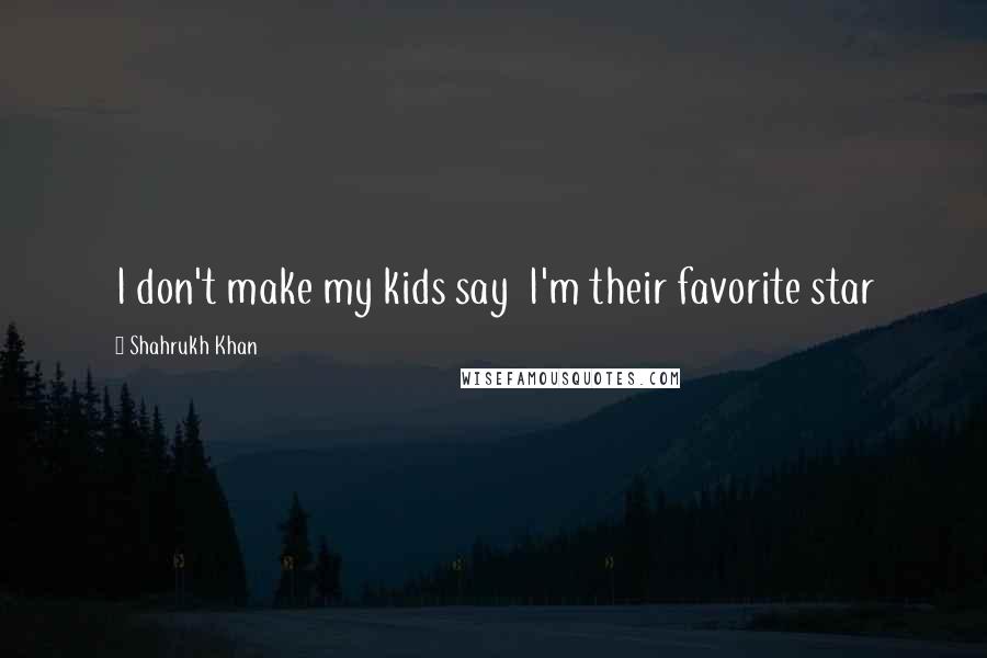 Shahrukh Khan Quotes: I don't make my kids say I'm their favorite star