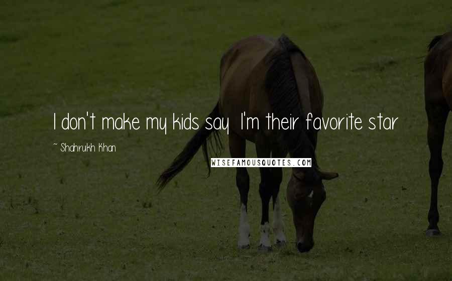Shahrukh Khan Quotes: I don't make my kids say I'm their favorite star