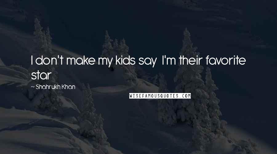 Shahrukh Khan Quotes: I don't make my kids say  I'm their favorite star