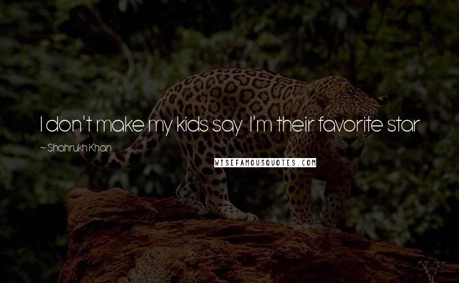 Shahrukh Khan Quotes: I don't make my kids say I'm their favorite star