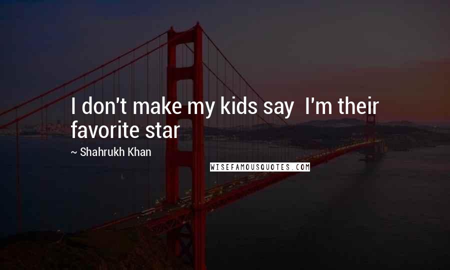 Shahrukh Khan Quotes: I don't make my kids say I'm their favorite star