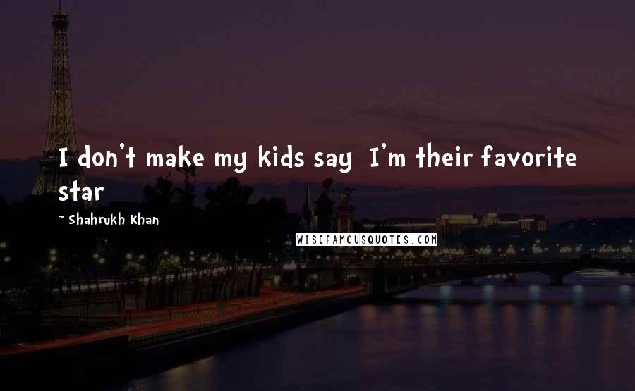 Shahrukh Khan Quotes: I don't make my kids say  I'm their favorite star
