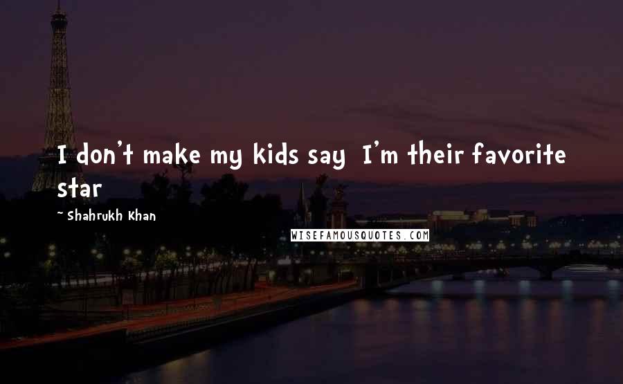 Shahrukh Khan Quotes: I don't make my kids say I'm their favorite star