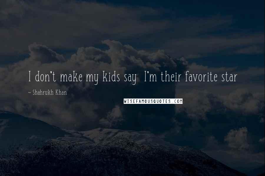 Shahrukh Khan Quotes: I don't make my kids say I'm their favorite star