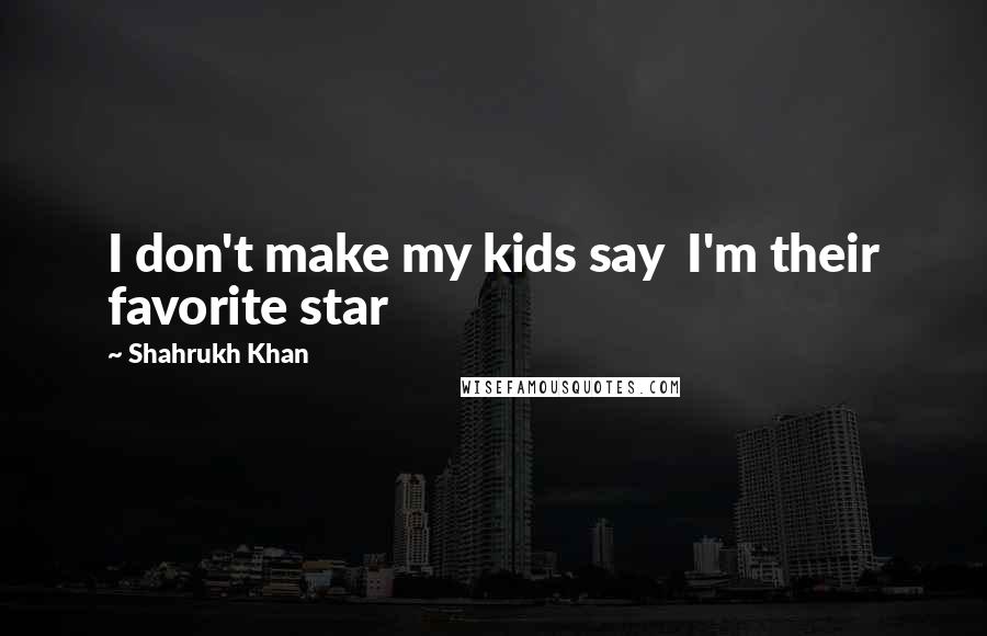 Shahrukh Khan Quotes: I don't make my kids say  I'm their favorite star