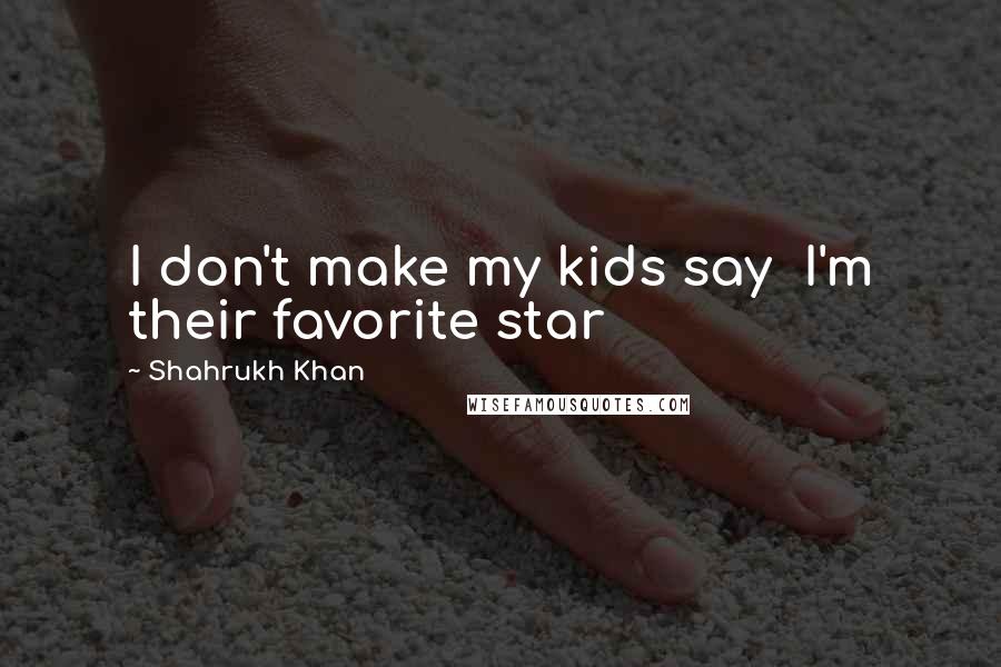 Shahrukh Khan Quotes: I don't make my kids say I'm their favorite star