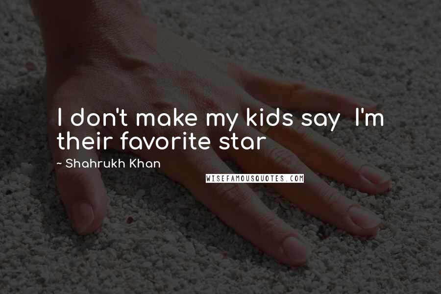 Shahrukh Khan Quotes: I don't make my kids say  I'm their favorite star