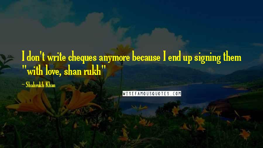 Shahrukh Khan Quotes: I don't write cheques anymore because I end up signing them "with love, shan rukh"