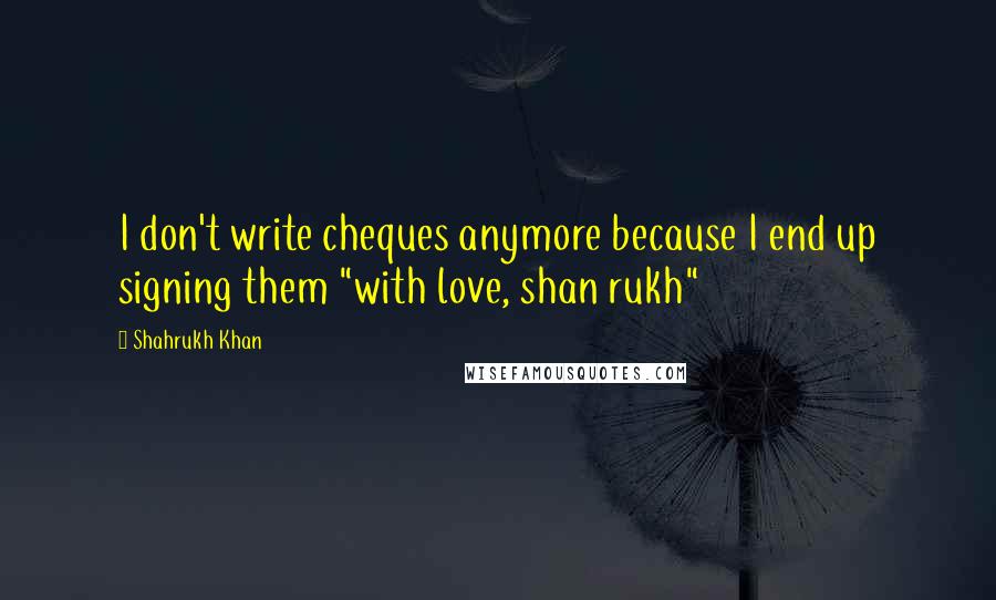 Shahrukh Khan Quotes: I don't write cheques anymore because I end up signing them "with love, shan rukh"