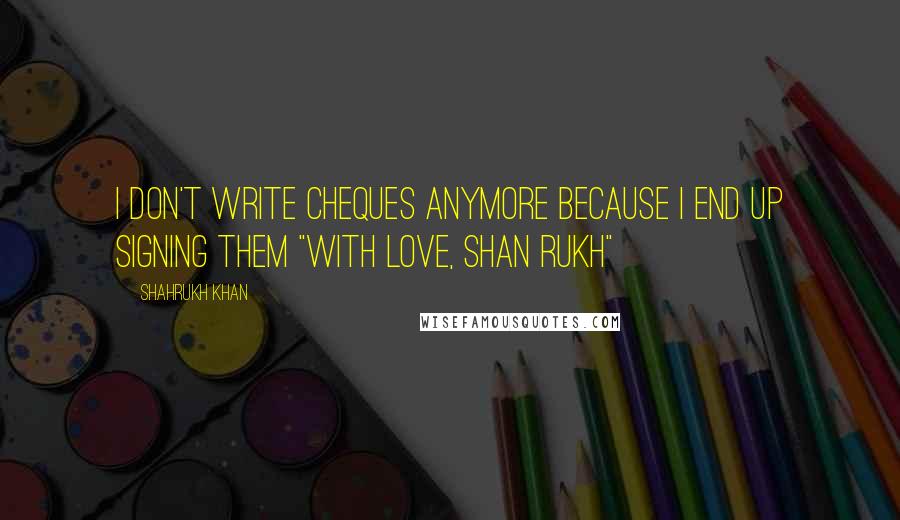 Shahrukh Khan Quotes: I don't write cheques anymore because I end up signing them "with love, shan rukh"
