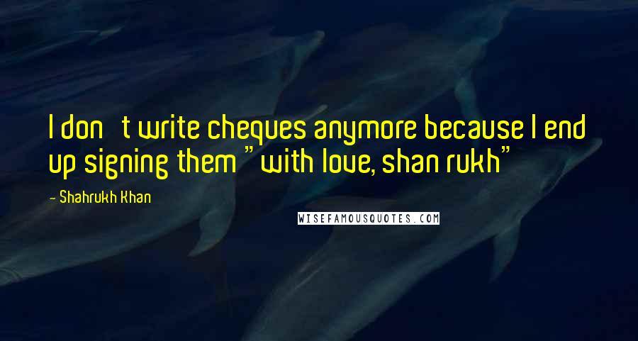 Shahrukh Khan Quotes: I don't write cheques anymore because I end up signing them "with love, shan rukh"