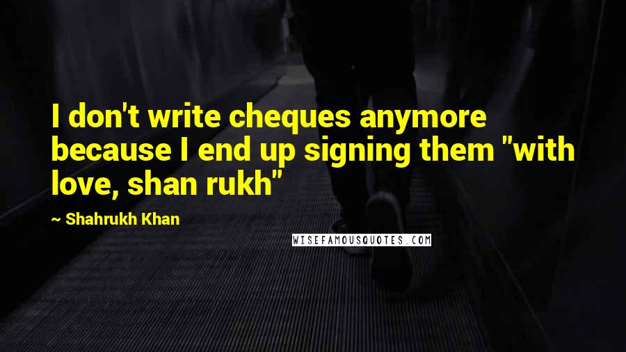 Shahrukh Khan Quotes: I don't write cheques anymore because I end up signing them "with love, shan rukh"