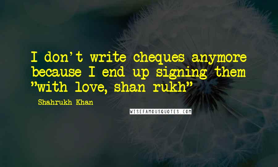 Shahrukh Khan Quotes: I don't write cheques anymore because I end up signing them "with love, shan rukh"