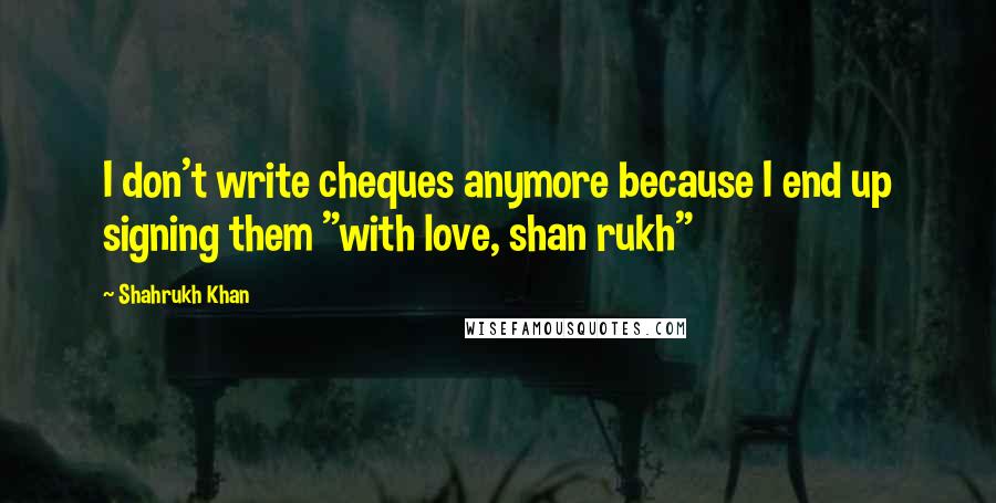 Shahrukh Khan Quotes: I don't write cheques anymore because I end up signing them "with love, shan rukh"