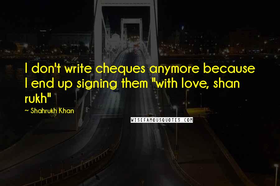Shahrukh Khan Quotes: I don't write cheques anymore because I end up signing them "with love, shan rukh"