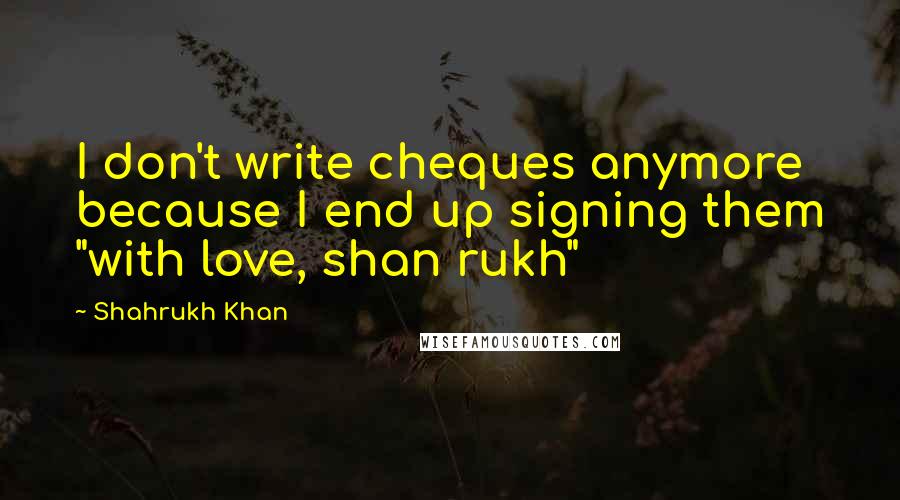 Shahrukh Khan Quotes: I don't write cheques anymore because I end up signing them "with love, shan rukh"