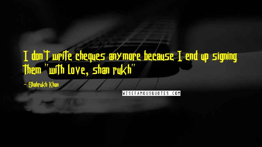 Shahrukh Khan Quotes: I don't write cheques anymore because I end up signing them "with love, shan rukh"