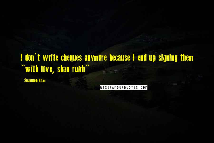 Shahrukh Khan Quotes: I don't write cheques anymore because I end up signing them "with love, shan rukh"