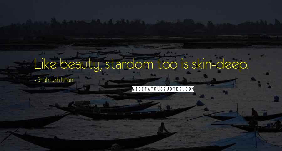 Shahrukh Khan Quotes: Like beauty, stardom too is skin-deep.