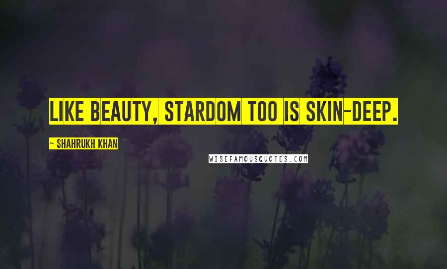Shahrukh Khan Quotes: Like beauty, stardom too is skin-deep.
