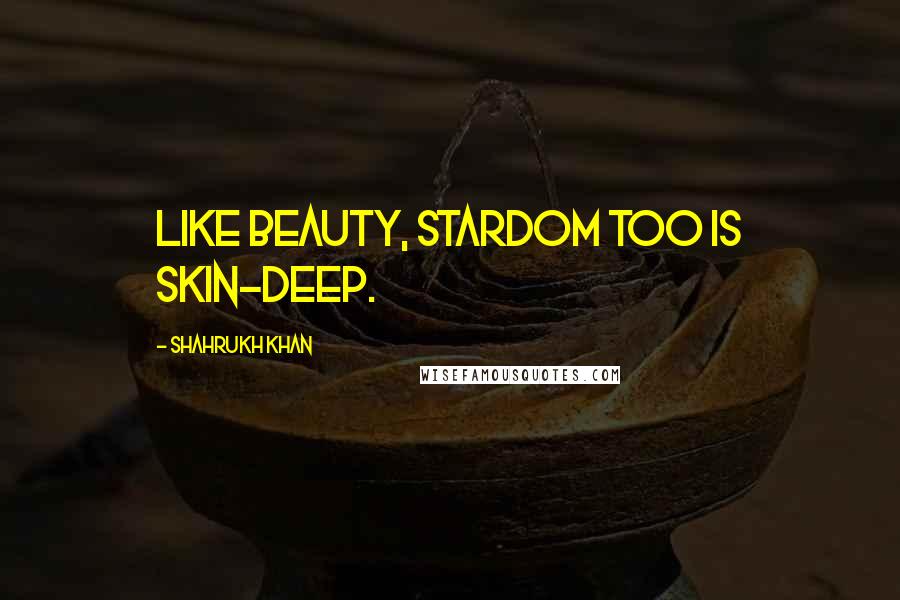 Shahrukh Khan Quotes: Like beauty, stardom too is skin-deep.
