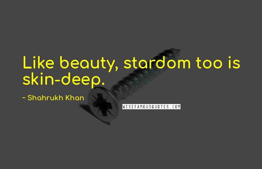 Shahrukh Khan Quotes: Like beauty, stardom too is skin-deep.