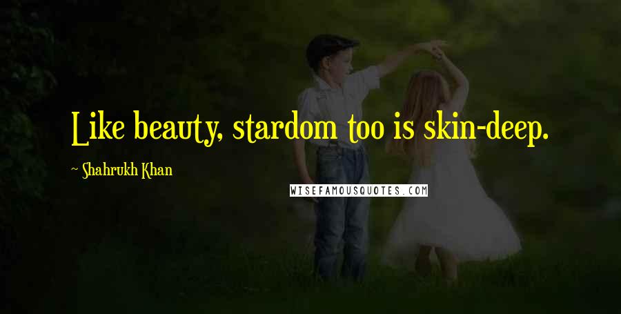 Shahrukh Khan Quotes: Like beauty, stardom too is skin-deep.