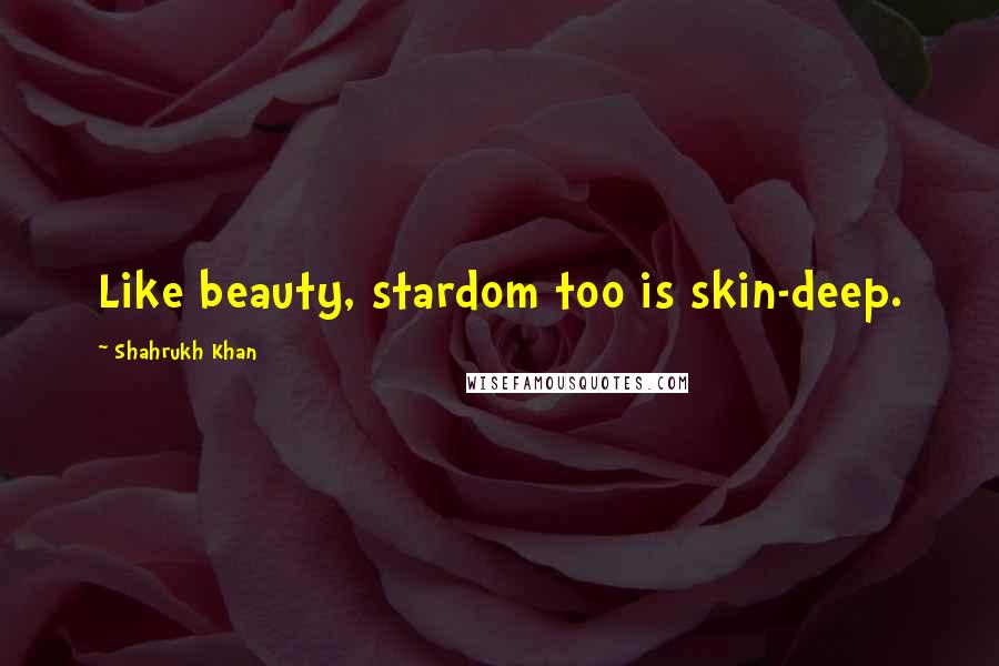 Shahrukh Khan Quotes: Like beauty, stardom too is skin-deep.