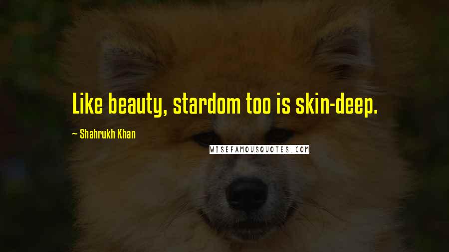 Shahrukh Khan Quotes: Like beauty, stardom too is skin-deep.