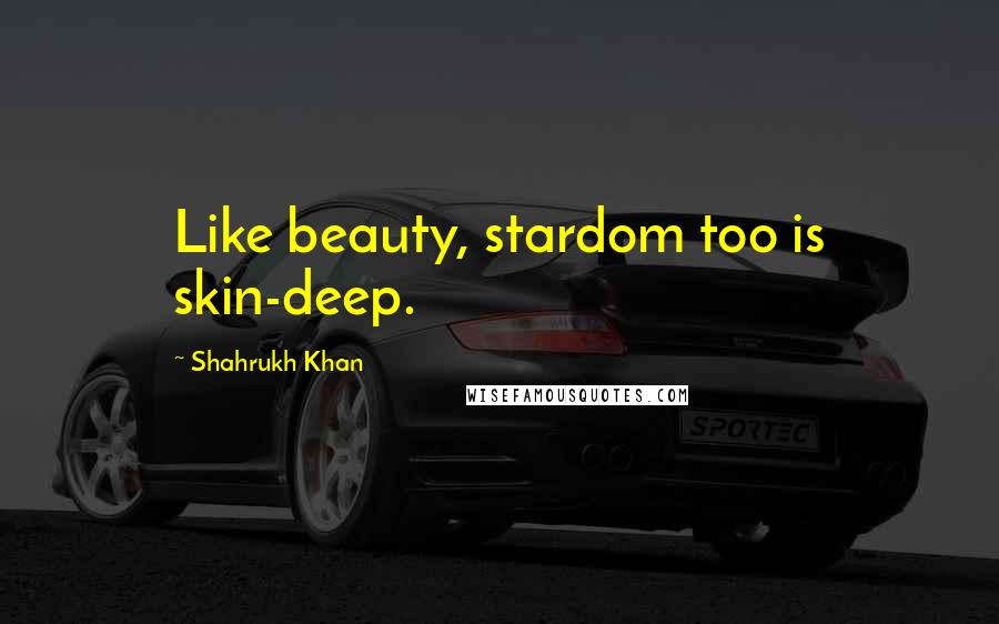 Shahrukh Khan Quotes: Like beauty, stardom too is skin-deep.