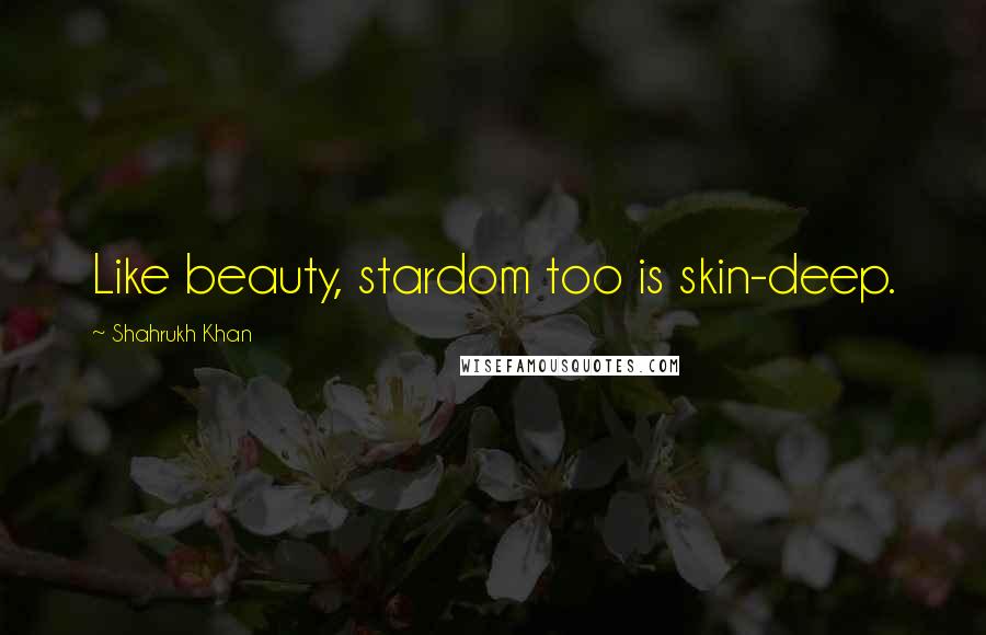 Shahrukh Khan Quotes: Like beauty, stardom too is skin-deep.
