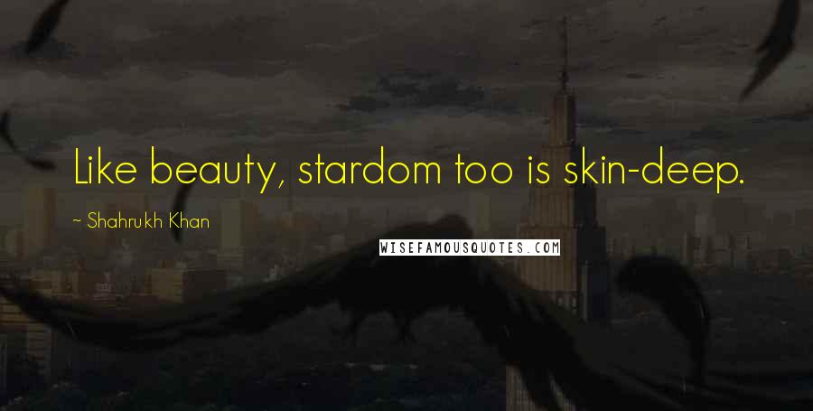Shahrukh Khan Quotes: Like beauty, stardom too is skin-deep.
