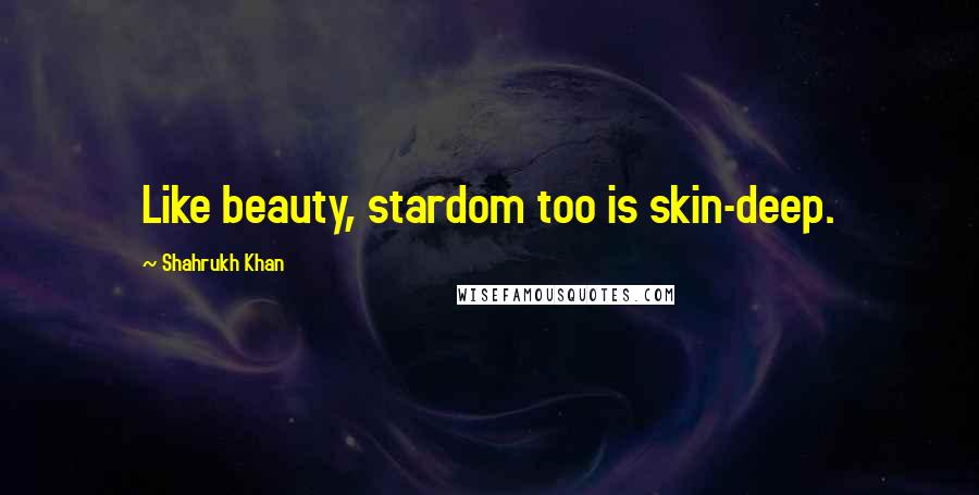 Shahrukh Khan Quotes: Like beauty, stardom too is skin-deep.