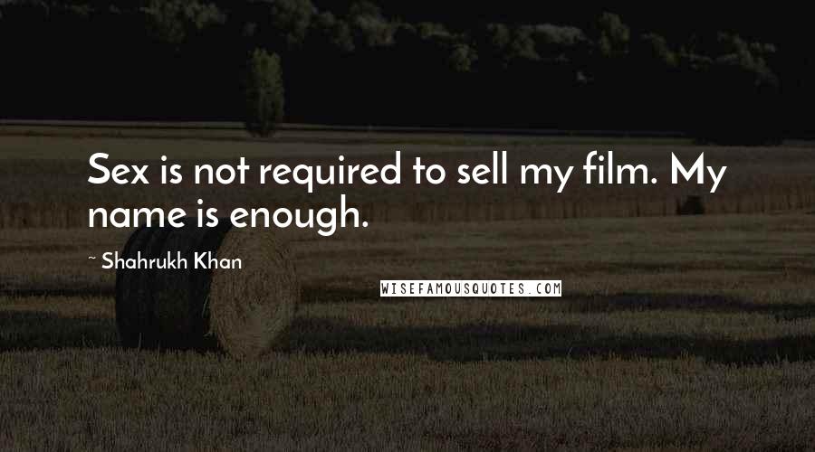 Shahrukh Khan Quotes: Sex is not required to sell my film. My name is enough.