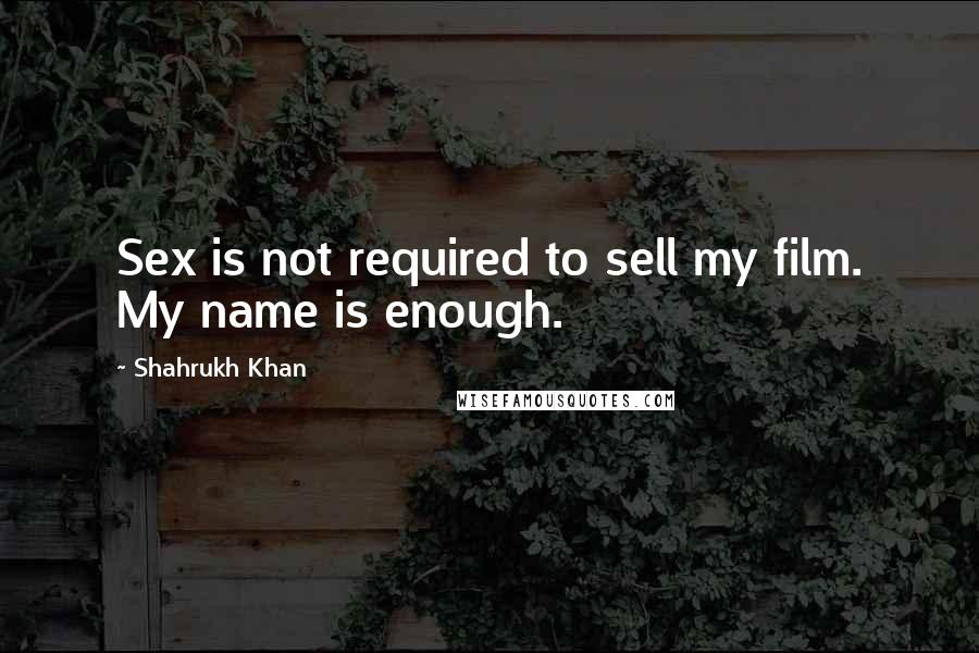 Shahrukh Khan Quotes: Sex is not required to sell my film. My name is enough.