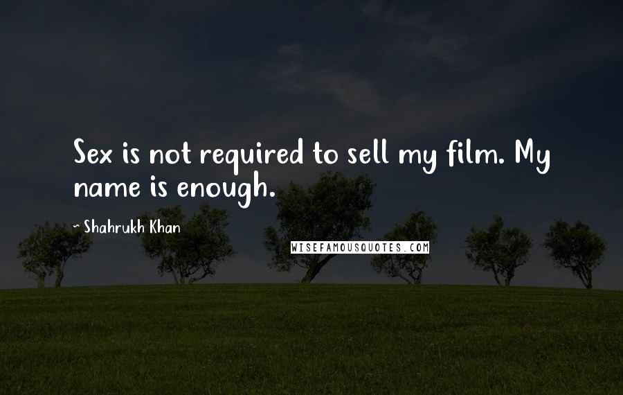 Shahrukh Khan Quotes: Sex is not required to sell my film. My name is enough.